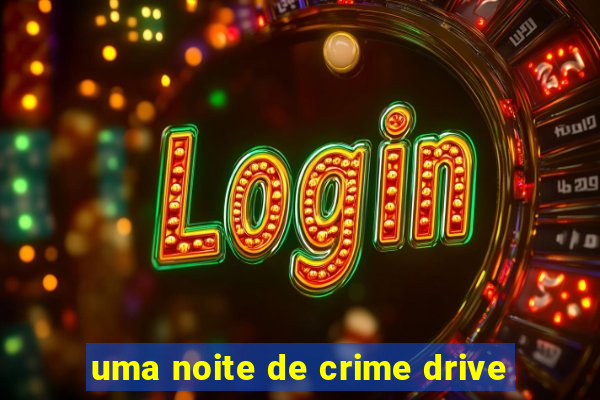 uma noite de crime drive